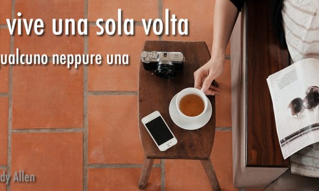 Si vive una sola volta… E qualcuno neppure una…
